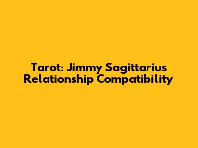 Tarot: Jimmy Sagittarius Relationship Compatibility
