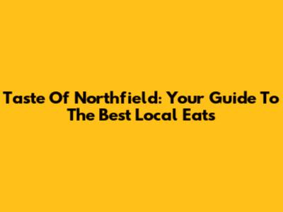 Taste Of Northfield: Your Guide To The Best Local Eats