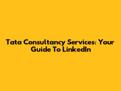Tata Consultancy Services: Your Guide To LinkedIn