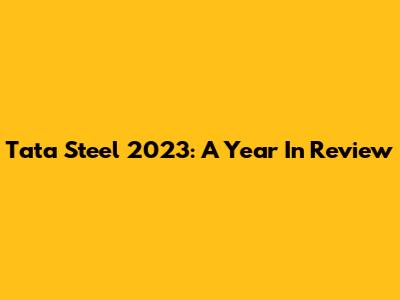 Tata Steel 2023: A Year In Review