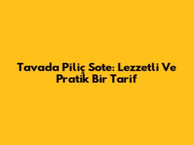 Tavada Piliç Sote: Lezzetli Ve Pratik Bir Tarif