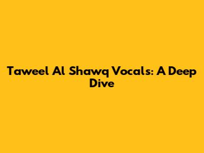 Taweel Al Shawq Vocals: A Deep Dive
