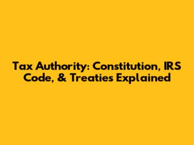 Tax Authority: Constitution, IRS Code, & Treaties Explained