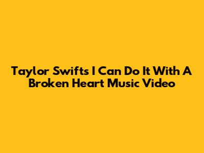 Taylor Swift's "I Can Do It With A Broken Heart" Music Video