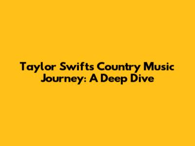 Taylor Swift's Country Music Journey: A Deep Dive