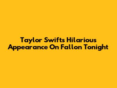 Taylor Swift's Hilarious Appearance On Fallon Tonight