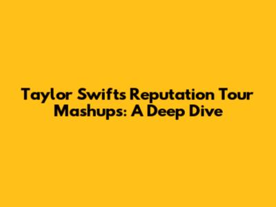 Taylor Swift's Reputation Tour Mashups: A Deep Dive