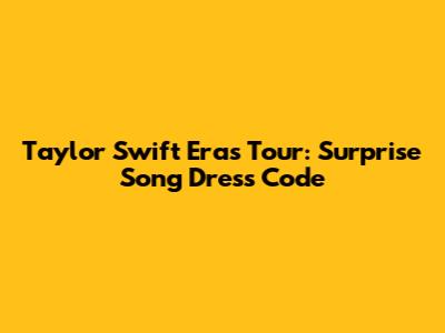 Taylor Swift Eras Tour: Surprise Song Dress Code