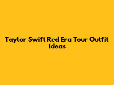 Taylor Swift Red Era Tour Outfit Ideas