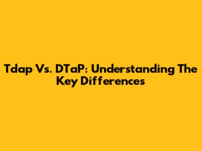 Tdap Vs. DTaP: Understanding The Key Differences