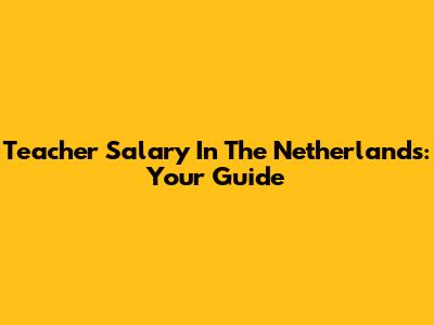 Teacher Salary In The Netherlands: Your Guide