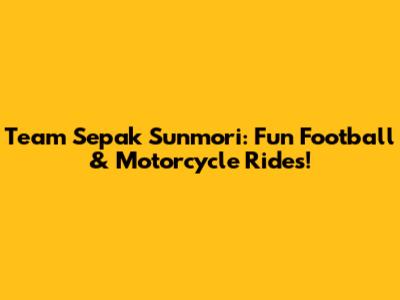 Team Sepak Sunmori: Fun Football & Motorcycle Rides!