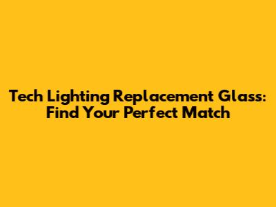 Tech Lighting Replacement Glass: Find Your Perfect Match