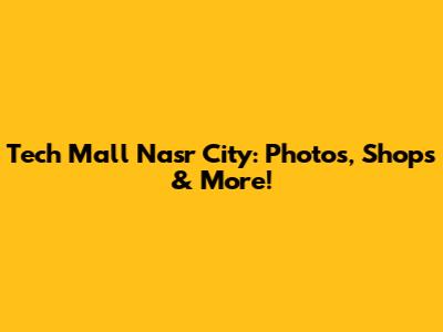 Tech Mall Nasr City: Photos, Shops & More!