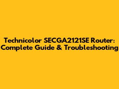 Technicolor SECGA2121SE Router: Complete Guide & Troubleshooting