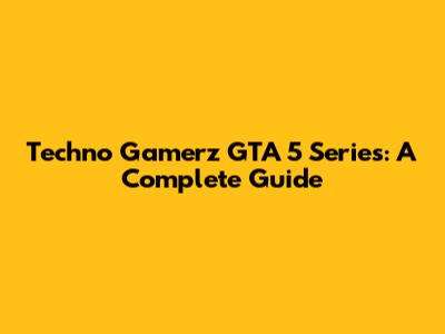 Techno Gamerz GTA 5 Series: A Complete Guide