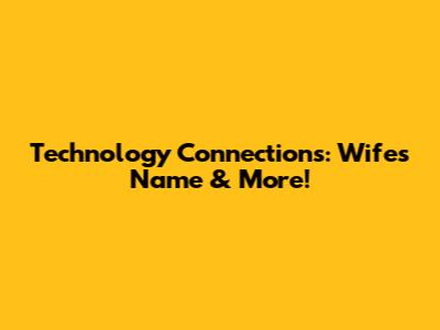 Technology Connections: Wife's Name & More!