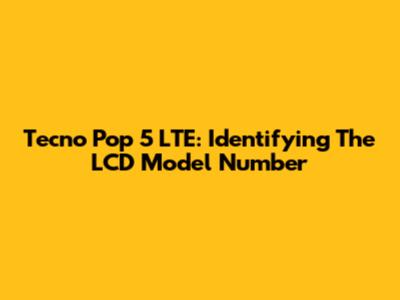 Tecno Pop 5 LTE: Identifying The LCD Model Number