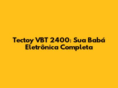 Tectoy VBT 2400: Sua Babá Eletrônica Completa