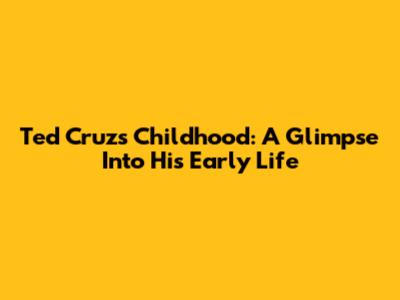 Ted Cruz's Childhood: A Glimpse Into His Early Life