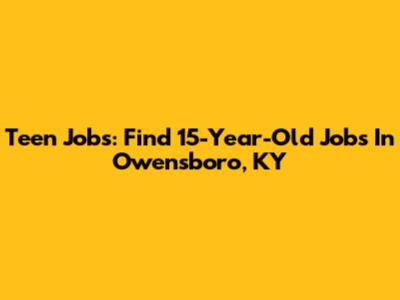 Teen Jobs: Find 15-Year-Old Jobs In Owensboro, KY