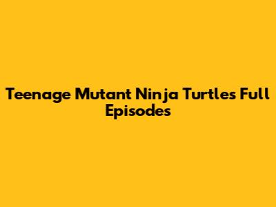 Teenage Mutant Ninja Turtles Full Episodes