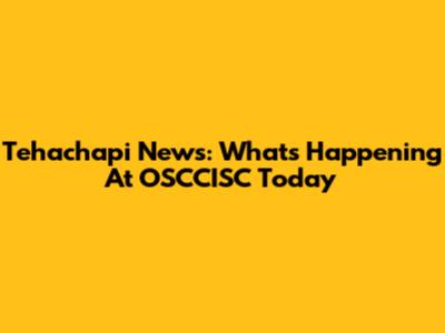 Tehachapi News: What's Happening At OSCCISC Today