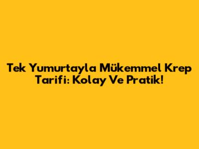 Tek Yumurtayla Mükemmel Krep Tarifi: Kolay Ve Pratik!