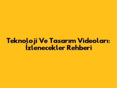 Teknoloji Ve Tasarım Videoları: İzlenecekler Rehberi