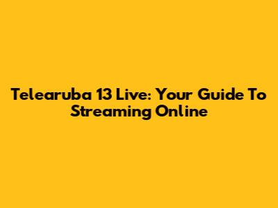 Telearuba 13 Live: Your Guide To Streaming Online