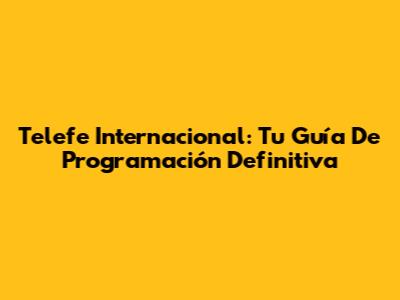 Telefe Internacional: Tu Guía De Programación Definitiva