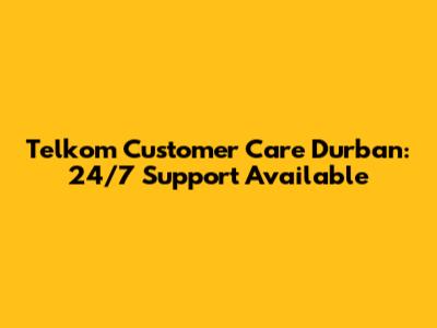Telkom Customer Care Durban: 24/7 Support Available