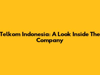 Telkom Indonesia: A Look Inside The Company