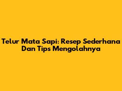 Telur Mata Sapi: Resep Sederhana Dan Tips Mengolahnya