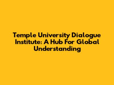 Temple University Dialogue Institute: A Hub For Global Understanding