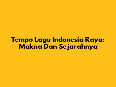 Tempo Lagu Indonesia Raya: Makna Dan Sejarahnya