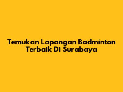Temukan Lapangan Badminton Terbaik Di Surabaya
