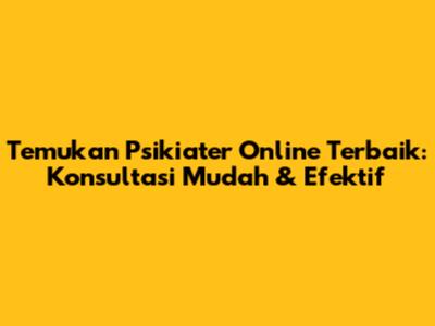 Temukan Psikiater Online Terbaik: Konsultasi Mudah & Efektif