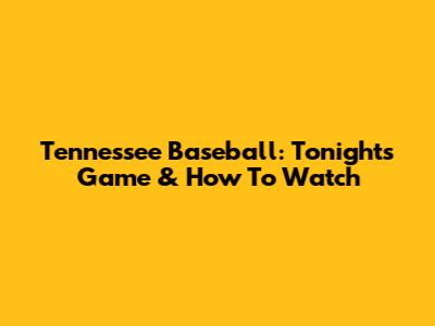 Tennessee Baseball: Tonight's Game & How To Watch