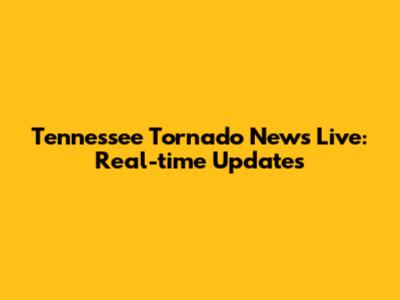 Tennessee Tornado News Live: Real-time Updates