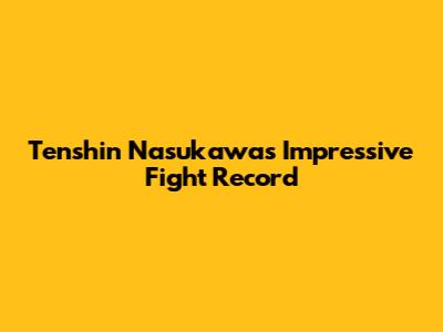 Tenshin Nasukawa's Impressive Fight Record