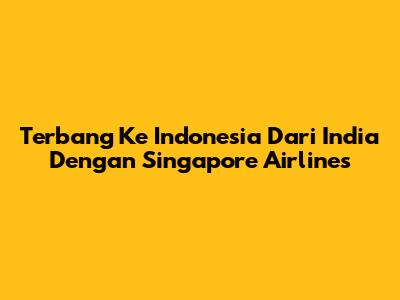 Terbang Ke Indonesia Dari India Dengan Singapore Airlines