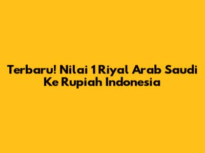 Terbaru! Nilai 1 Riyal Arab Saudi Ke Rupiah Indonesia