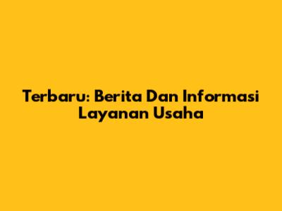 Terbaru: Berita Dan Informasi Layanan Usaha