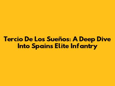 Tercio De Los Sueños: A Deep Dive Into Spain's Elite Infantry