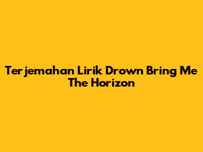 Terjemahan Lirik Drown Bring Me The Horizon