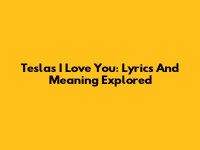 Tesla's "I Love You": Lyrics And Meaning Explored