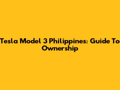 Tesla Model 3 Philippines: Guide To Ownership