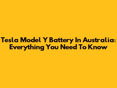 Tesla Model Y Battery In Australia: Everything You Need To Know