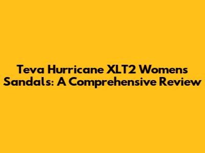 Teva Hurricane XLT2 Women's Sandals: A Comprehensive Review